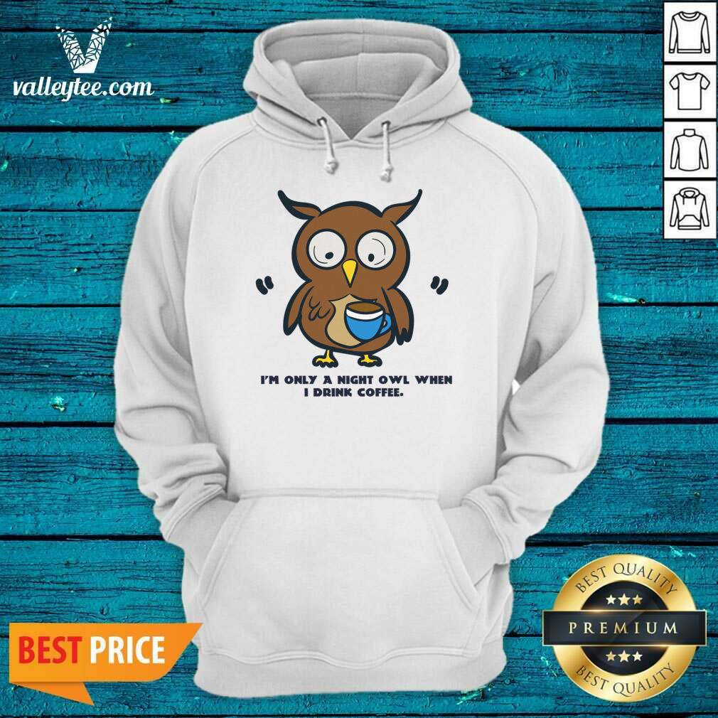 I'm Only A Night Owl When I Drink Coffee Shirt - Image 4