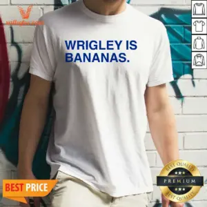 Top Wrigley Is Bananas Shirt