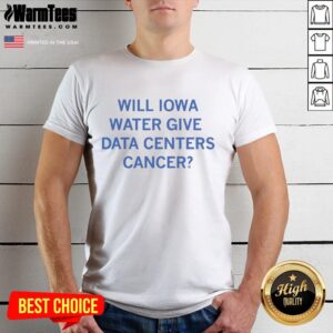 Premium Will Iowa Water Give Data Centers Cancer T-Shirt