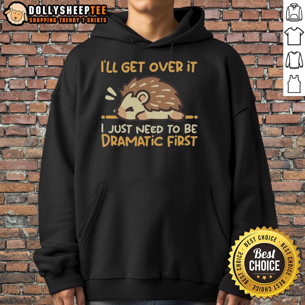 Top I'll Get Over It I Just Need To Be Dramatic First Hedgehog T-Shirt - Image 2