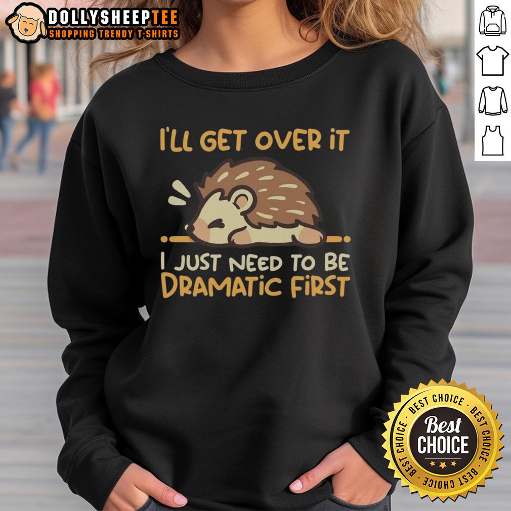 Top I'll Get Over It I Just Need To Be Dramatic First Hedgehog T-Shirt - Image 5