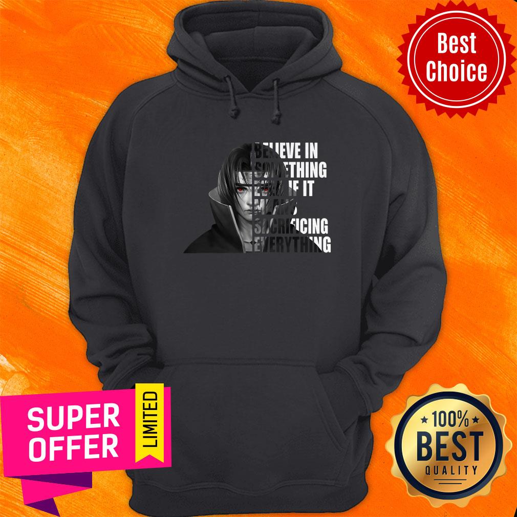 Itachi Uchiha Believe In Something Even If It Means Sacrificing Everything Shirt - Image 3
