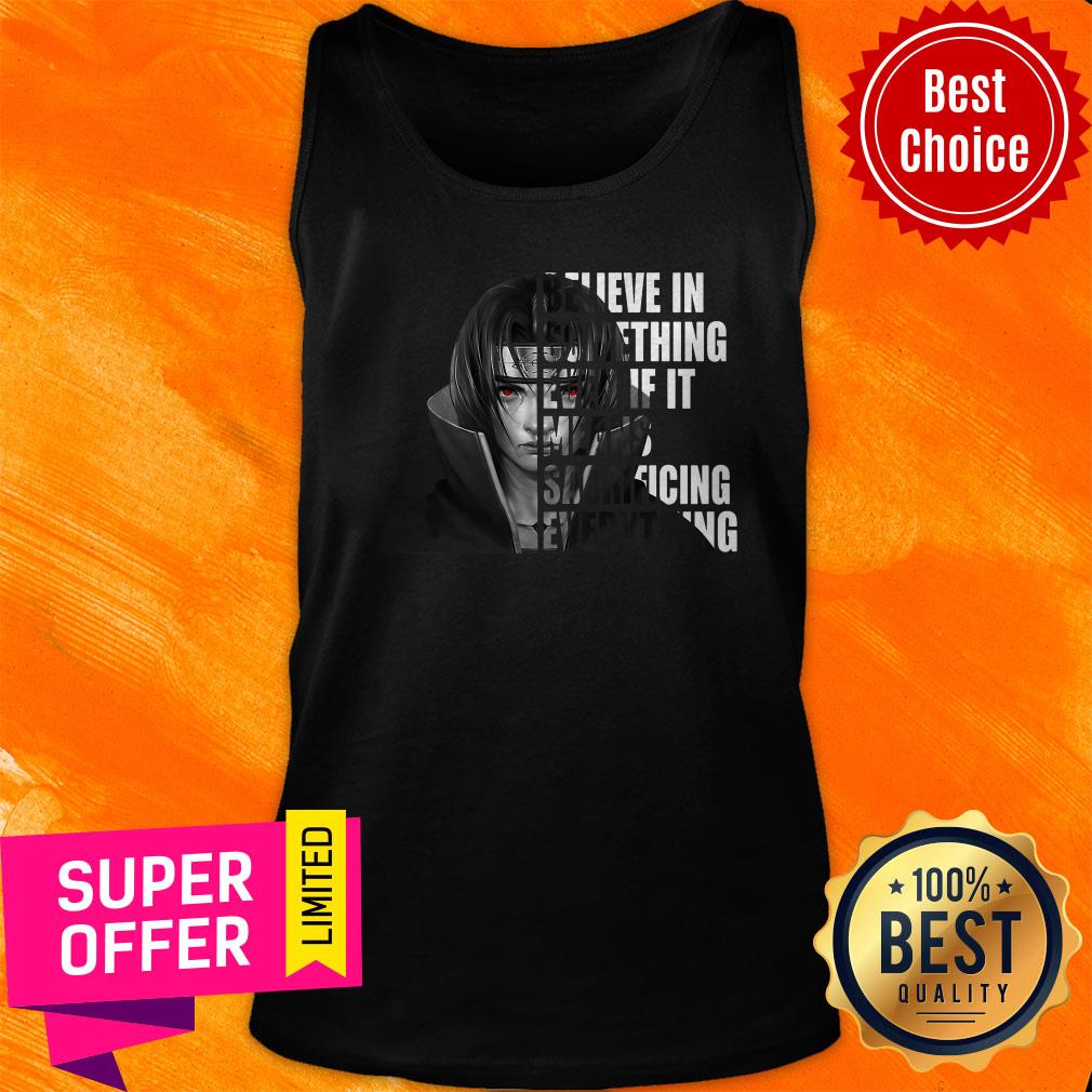 Itachi Uchiha Believe In Something Even If It Means Sacrificing Everything Shirt - Image 5