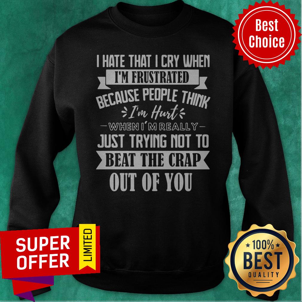 I Hate That I Cry When I’m Frustrated Because People Think I’m Hurt When I’m Really Just Trying Not To Beat The Crap Out Of You Shirt - Image 2