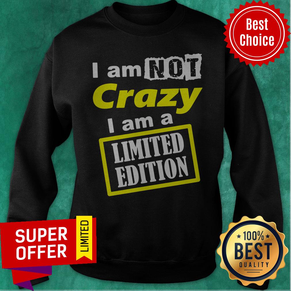 Nice I Am Not Crazy I Am A Limited Edition Shirt - Image 2