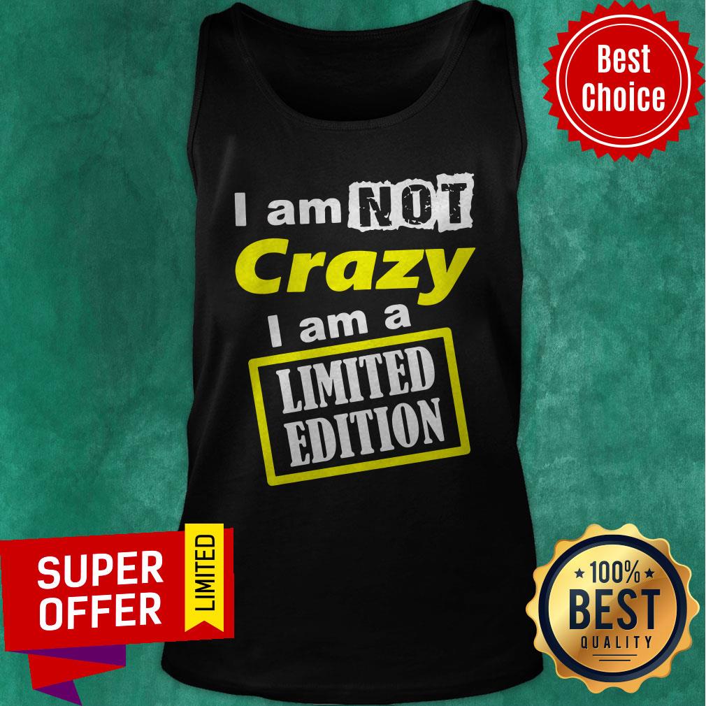 Nice I Am Not Crazy I Am A Limited Edition Shirt - Image 5