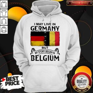 Alternative view of I May Live In GERMANY But My Story Began In BELGIUM Shirt