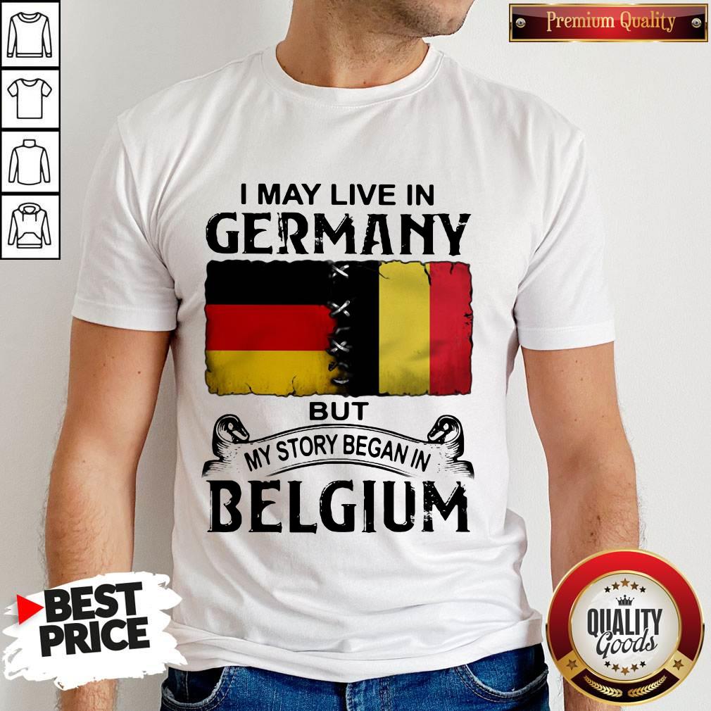 I May Live In GERMANY But My Story Began In BELGIUM Shirt