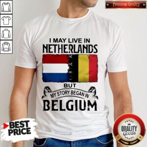 I May Live In NETHERLANDS But My Story Began In BELGIUM Shirt