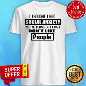 Official I Thought I Had Social Anxiety But It Turns Out I Just Don’t Like People Shirt