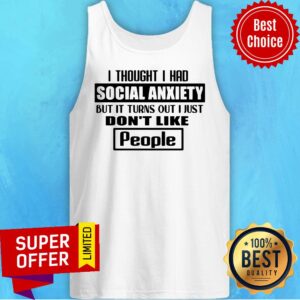 Alternative view of Official I Thought I Had Social Anxiety But It Turns Out I Just Don’t Like People Shirt