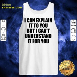 Alternative view of Nice I Can Explain It To You But I Can't Understand It For You Shirt