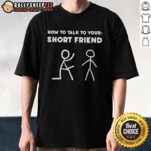 Nice How To Talk To Your Short Friend T-Shirt