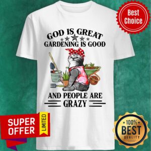 Cat God Is Great Gardening Is Good And People Are Crazy Shirt