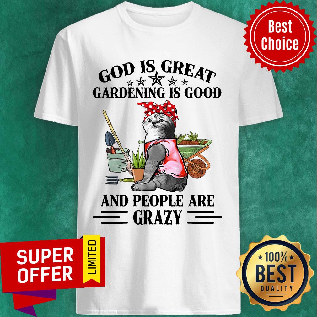 Cat God Is Great Gardening Is Good And People Are Crazy Shirt