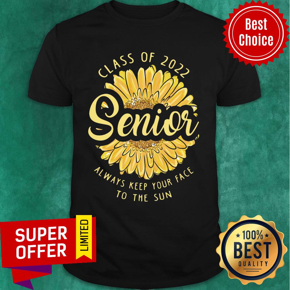 Class Of 2022 Senior Always Keep Your Face To The Sun Sunflower Shirt