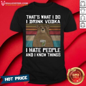 Great That’s What I Do I Drink Vodka I Hate People And I Know Things Vintage Shirt