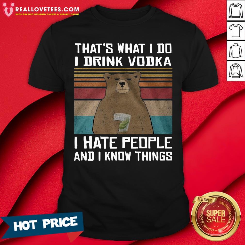 Great That’s What I Do I Drink Vodka I Hate People And I Know Things Vintage Shirt