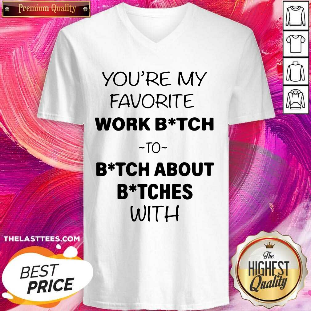 Nice You’re My Favorite Work Bitch To Bitch About Bitches With Shirt - Image 2
