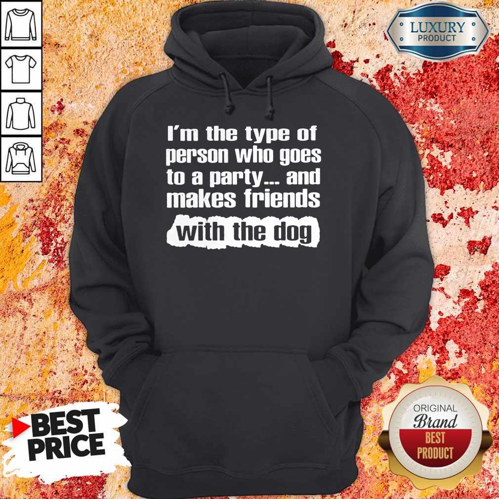 Official I’m The Type Of Person Who Goes To A Party And Makes Friends With The Dog Shirt - Image 5