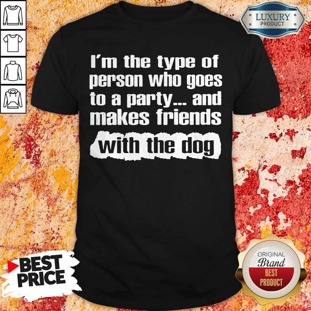 Official I’m The Type Of Person Who Goes To A Party And Makes Friends With The Dog Shirt