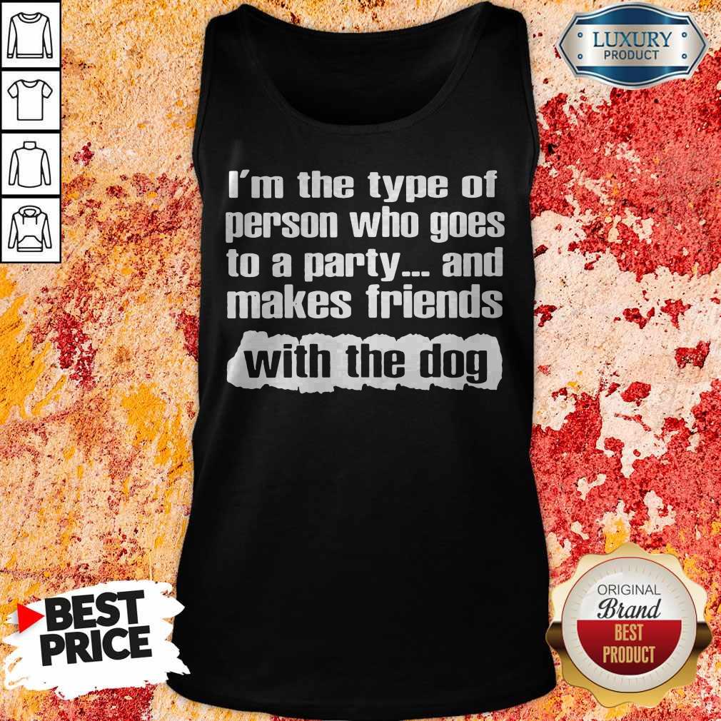 Official I’m The Type Of Person Who Goes To A Party And Makes Friends With The Dog Shirt - Image 4