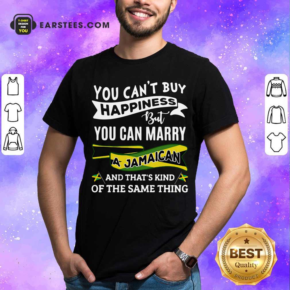 Awesome Happy You Can't Buy Happiness But You Can Marry A Jamaican And That's Kinda The Same Thing Shirt