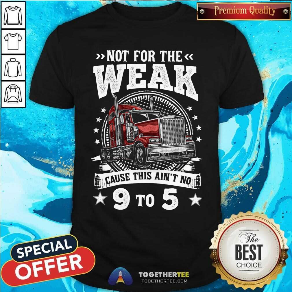 Not For The Weak Cause This Are Not No 9 To 5 Shirt