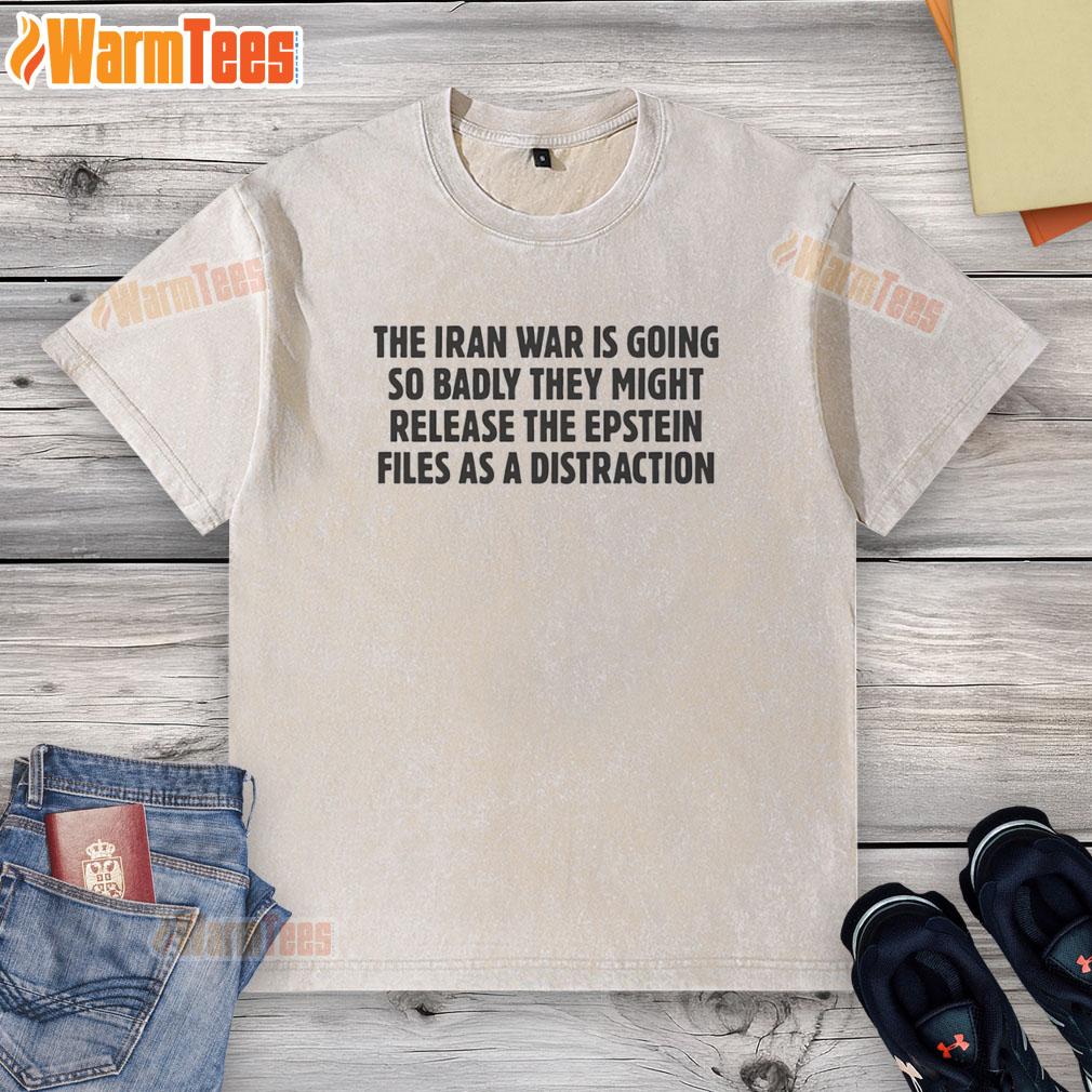 Nice The Iran War Is Going So Badly They Might Release The Epstein Files As A Distraction Text T-Shirt - Image 6