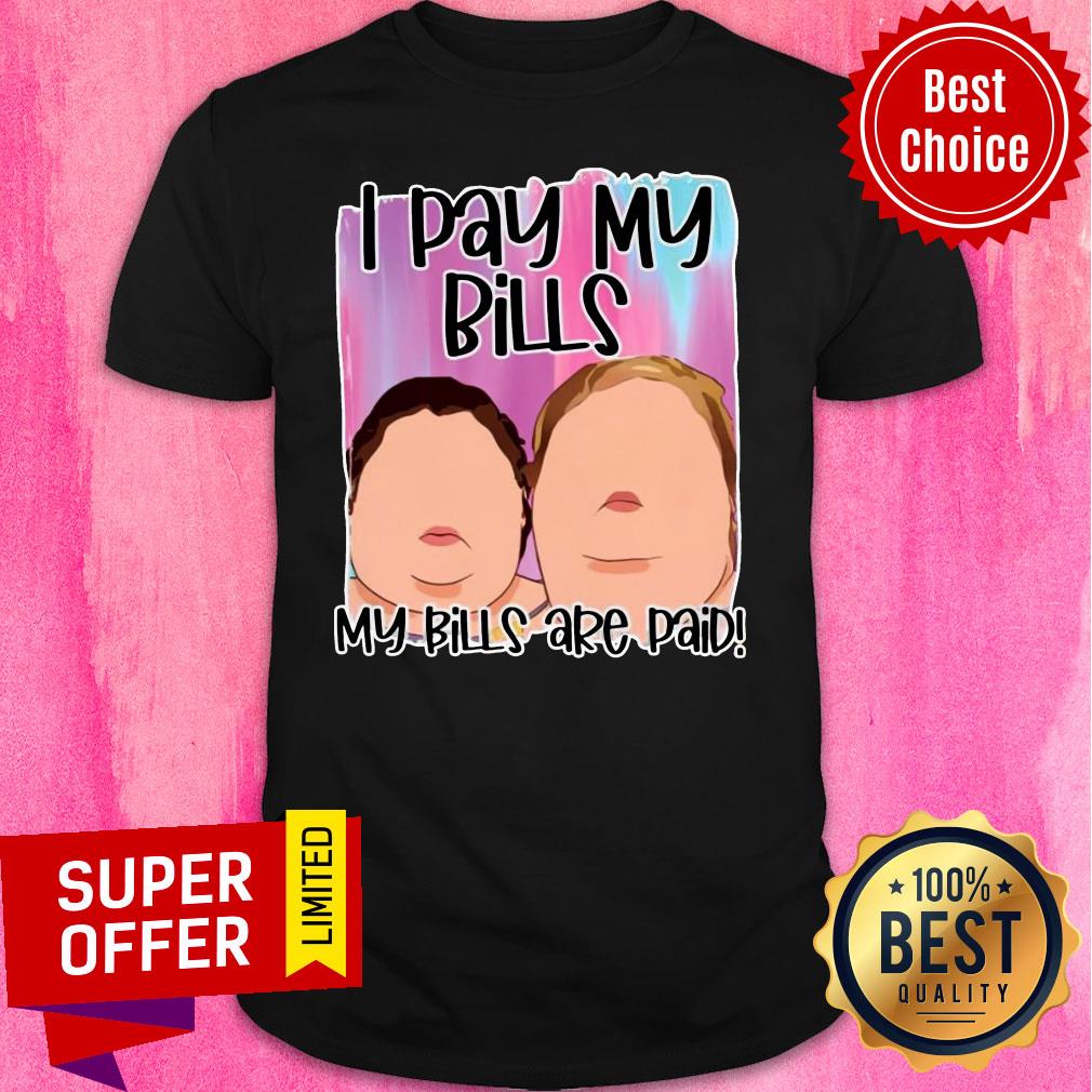 Funny 1000 Pound Sisters I Pay My Bills My Bills Are Paid Shirt