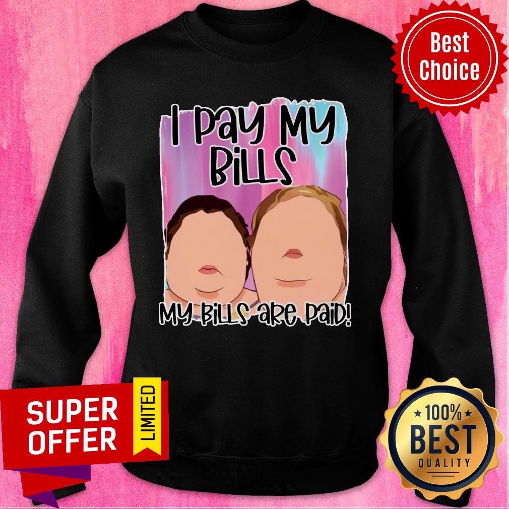 Funny 1000 Pound Sisters I Pay My Bills My Bills Are Paid Shirt - Image 5