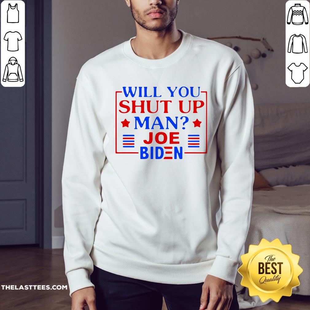 Nice Joe Biden Say Trump 2020 Will You Shut Up Man Shirt - Image 4