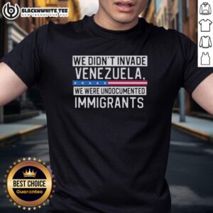 Top We Didn't Invade Venezuela We Were Undocumented Immigrants T-Shirt