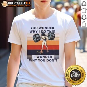 Official Wonder Woman You Wonder Why I Do This I Wonder Why You Don't T-Shirt
