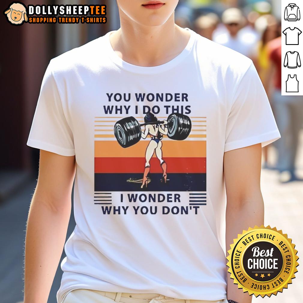 Official Wonder Woman You Wonder Why I Do This I Wonder Why You Don't T-Shirt