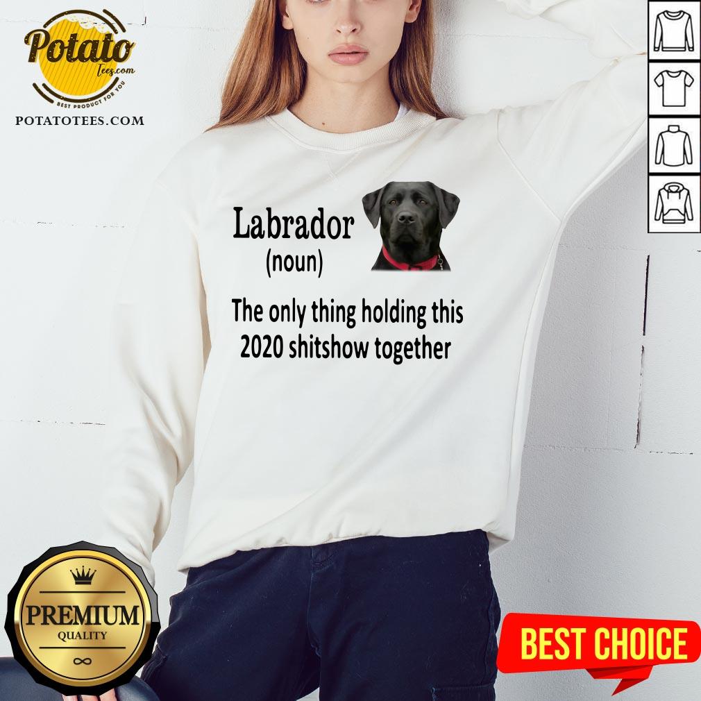 Good Labrador The Only Thing Holding This 2020 Shitshow Together Shirt - Image 4