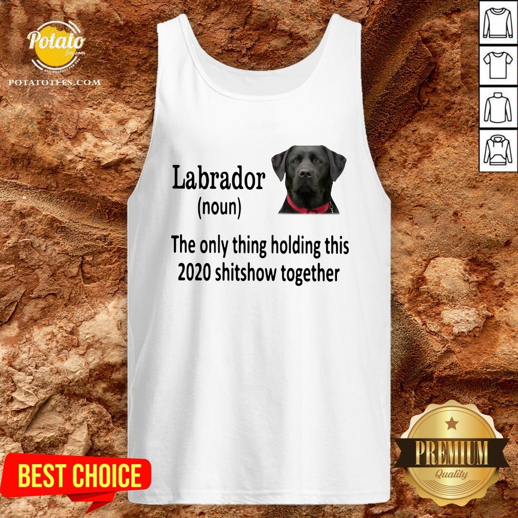 Good Labrador The Only Thing Holding This 2020 Shitshow Together Shirt - Image 3