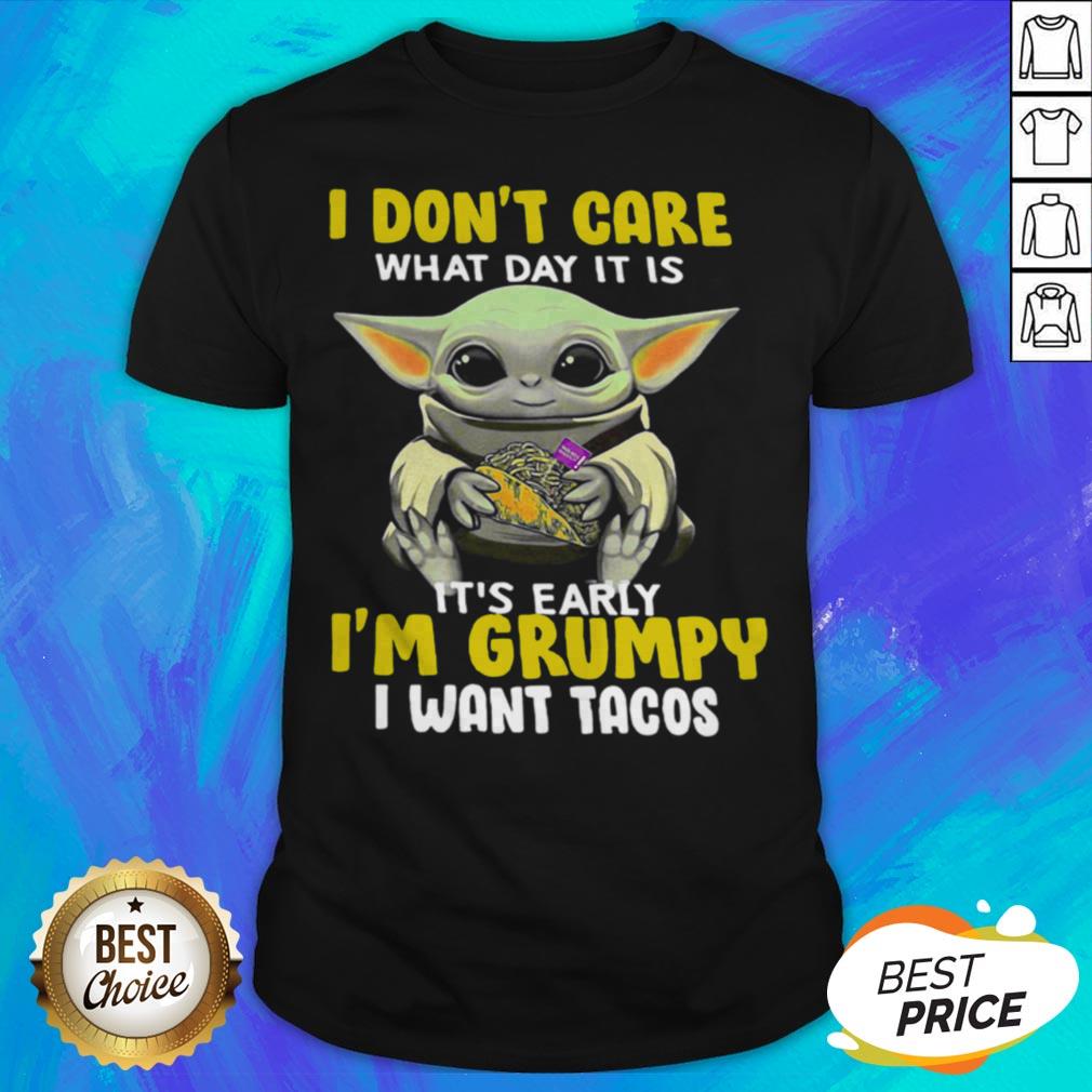 Baby Yoda I Don't Care What Day It Is It's Early I'm Grumpy I Wan't Tacos Shirt