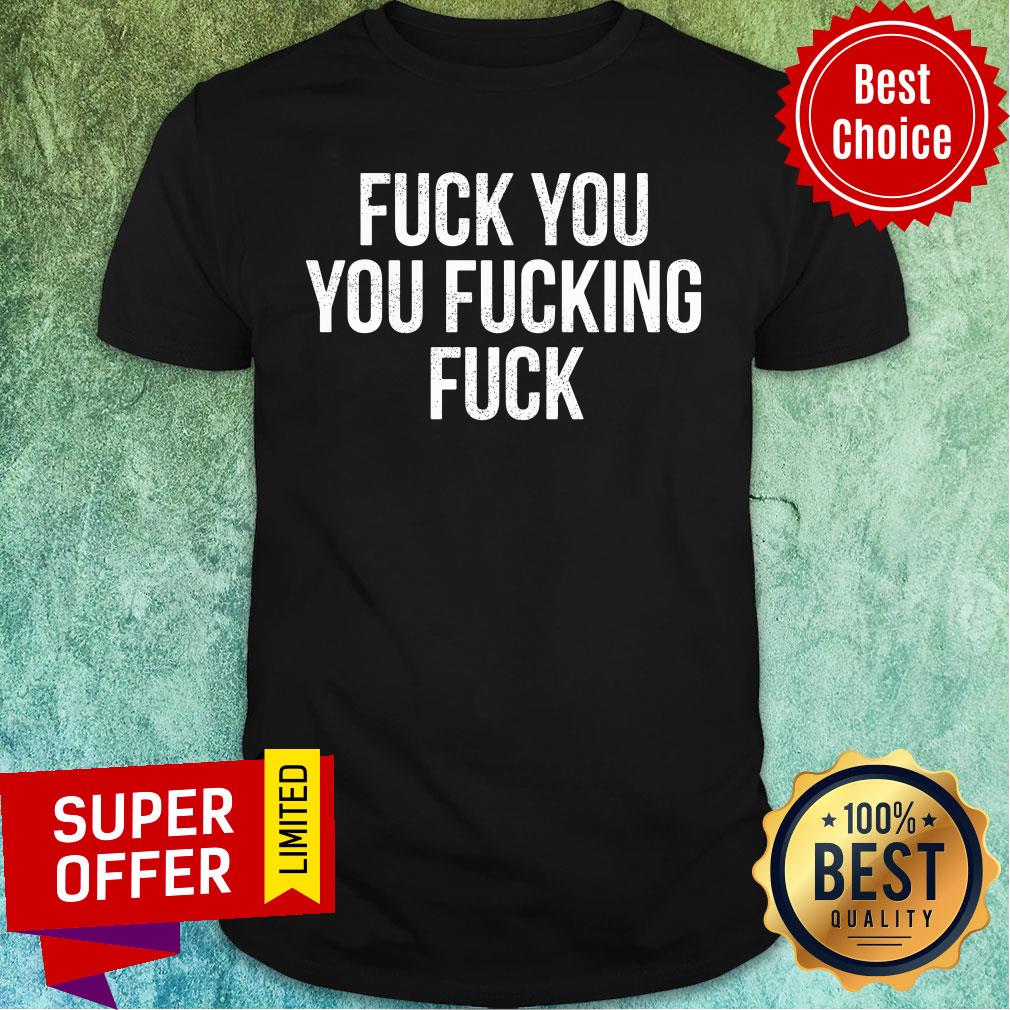 Fuck You You Fucking Fuck Shirt