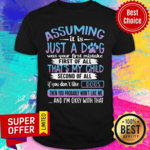 Assuming It Is Just A Dog Was Your First Mistake First Of All That's My Child Shirt