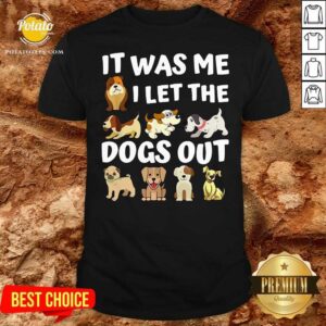 Good It Was Me I Let The Dogs Out Dog Lover Present Shirt