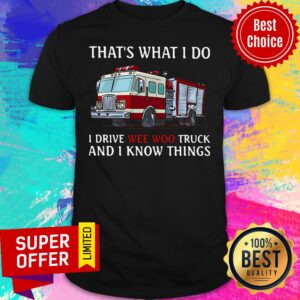 Top Fire Truck That's What I Do I Drive Wee Woo Truck And I Know Things Shirt