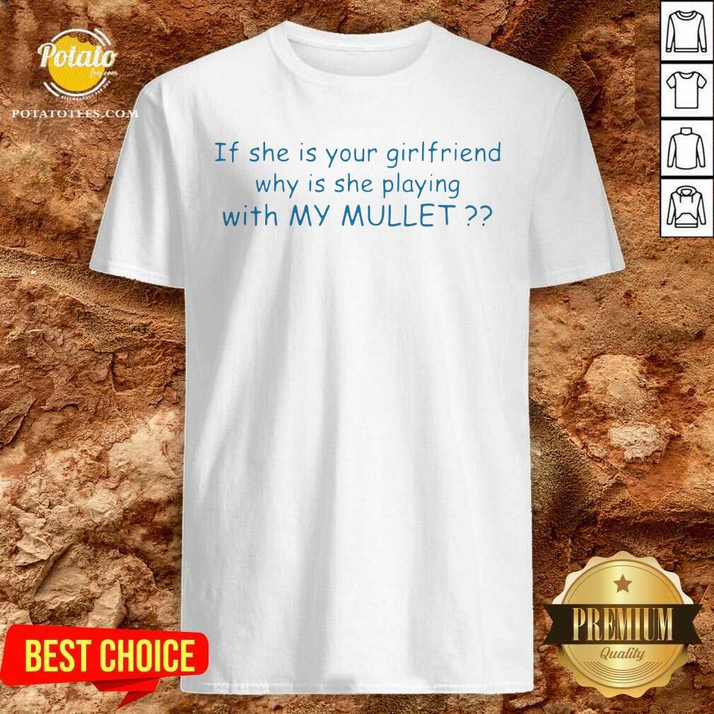 Top If She If Your Girlfriend Why Is She Playing With My Mullet Shirt