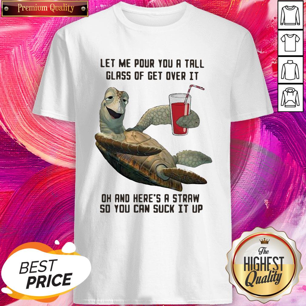 Turtle Let Me Pour You A Tall Glass Of Get Over It Oh And Here's A Straw So You Can Suck It Up Shirt