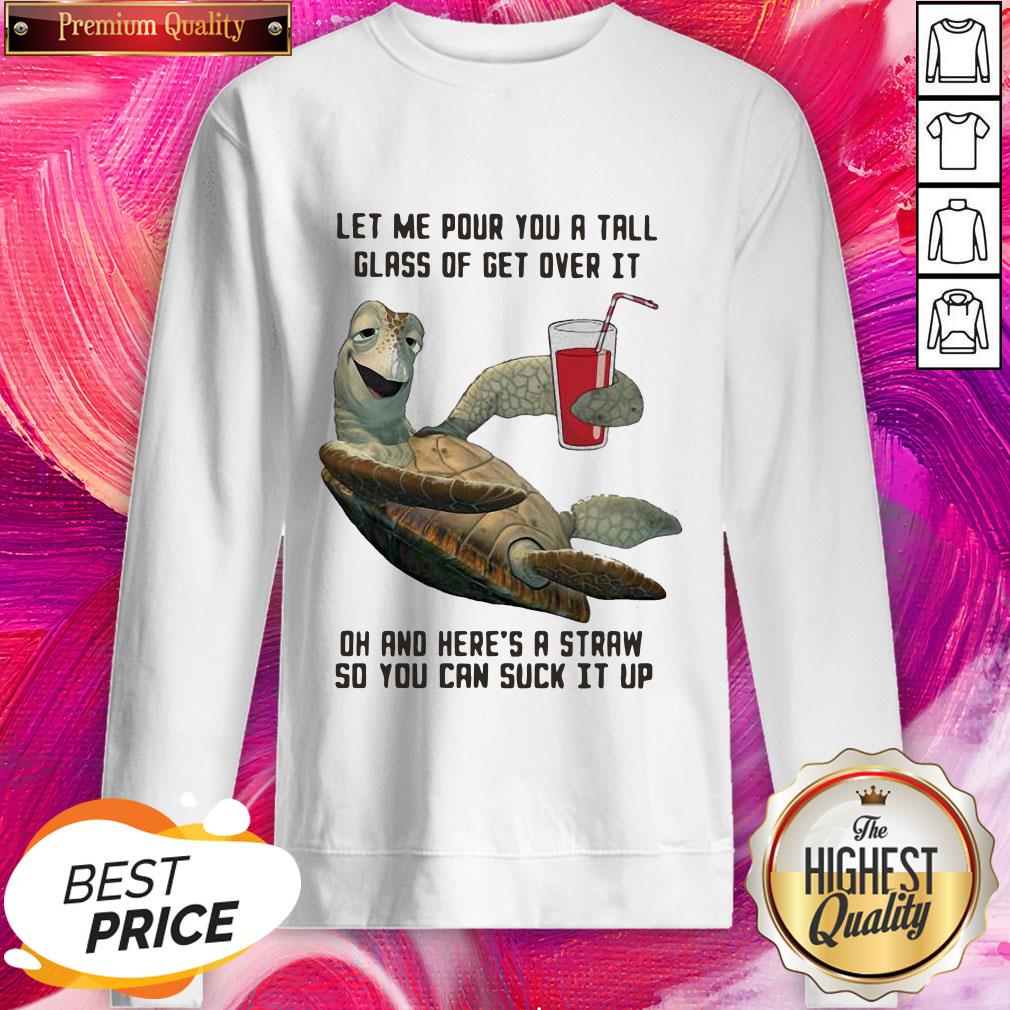 Turtle Let Me Pour You A Tall Glass Of Get Over It Oh And Here's A Straw So You Can Suck It Up Shirt - Image 4