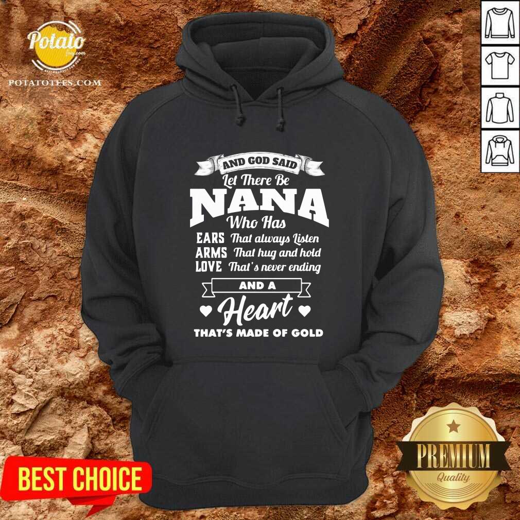And God Said Let There Be Nana Who Has Ears That Always Listen Arms That Hug And Hold Love That’s Never Ending And A Heart That’s Made Of Gold Shirt - Image 5