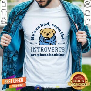 Nice He's So Bad Introverts Are Phone Banking Dog T-Shirt