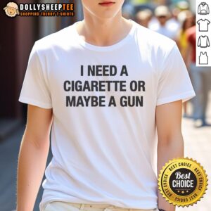 Nice I Need A Cigarette Or Maybe A Gun T-Shirt