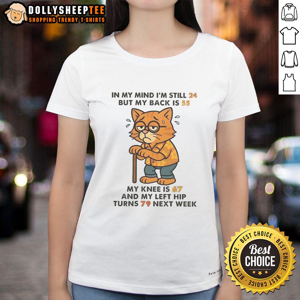 Nice In My Mind I'm Still 24 But My Back Is 55 My Knee Is 67 And My Left Hip Turns 79 Next Week Cat T-Shirt - Image 3