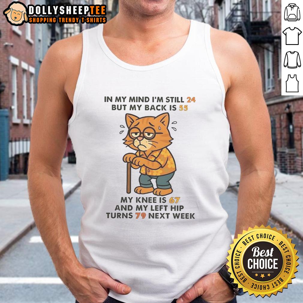 Nice In My Mind I'm Still 24 But My Back Is 55 My Knee Is 67 And My Left Hip Turns 79 Next Week Cat T-Shirt - Image 4